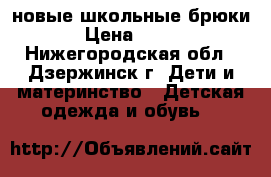 новые школьные брюки › Цена ­ 300 - Нижегородская обл., Дзержинск г. Дети и материнство » Детская одежда и обувь   